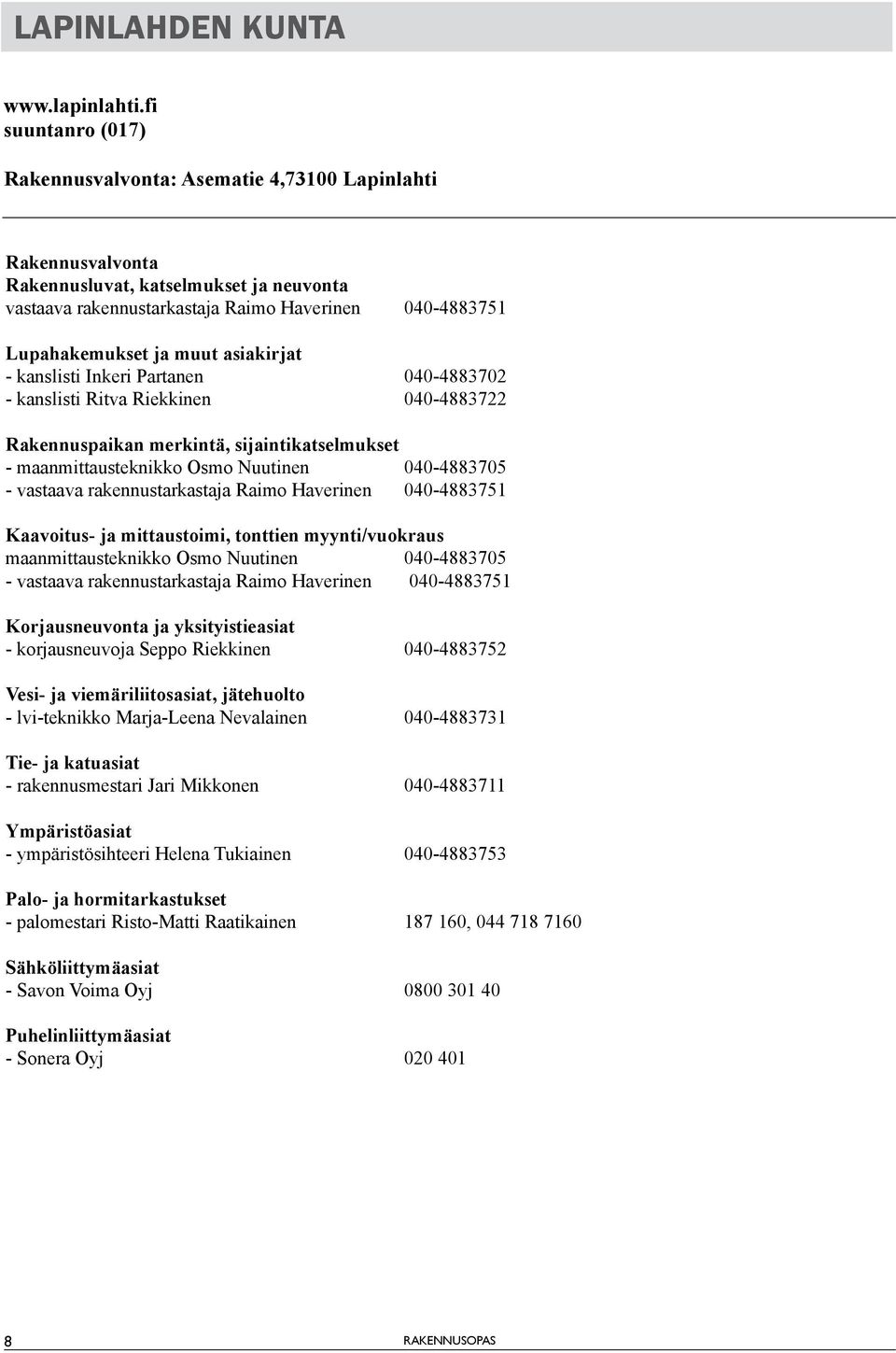 muut asiakirjat - kanslisti Inkeri Partanen 040-4883702 - kanslisti Ritva Riekkinen 040-4883722 Rakennuspaikan merkintä, sijaintikatselmukset - maanmittausteknikko Osmo Nuutinen 040-4883705 -