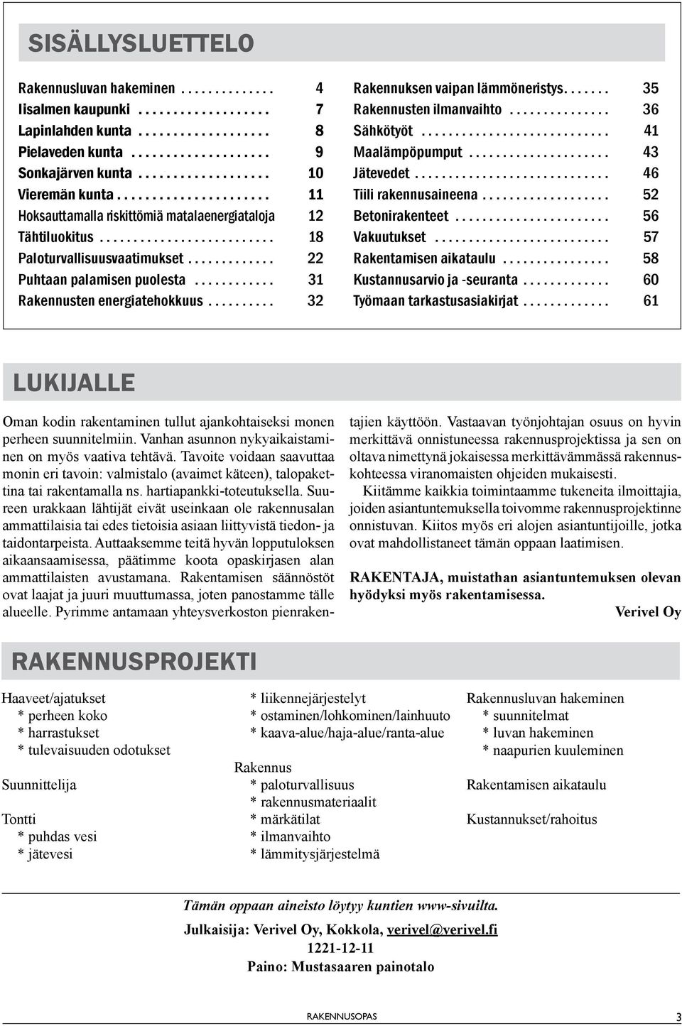 .. 32 Rakennuksen vaipan lämmöneristys... 35 Rakennusten ilmanvaihto... 36 Sähkötyöt... 41 Maalämpöpumput... 43 Jätevedet... 46 Tiili rakennusaineena... 52 Betonirakenteet... 56 Vakuutukset.