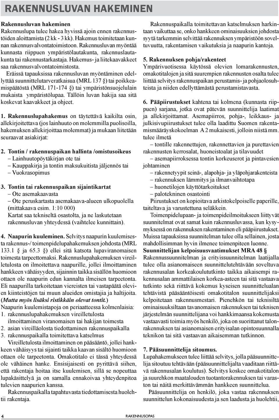 Eräissä tapauksissa rakennusluvan myöntäminen edellyttää suunnittelutarveratkaisua (MRL 137 ) tai poikkeamispäätöstä (MRL 171-174 ) tai ympäristönsuojelulain mukaista ympäristölupaa.