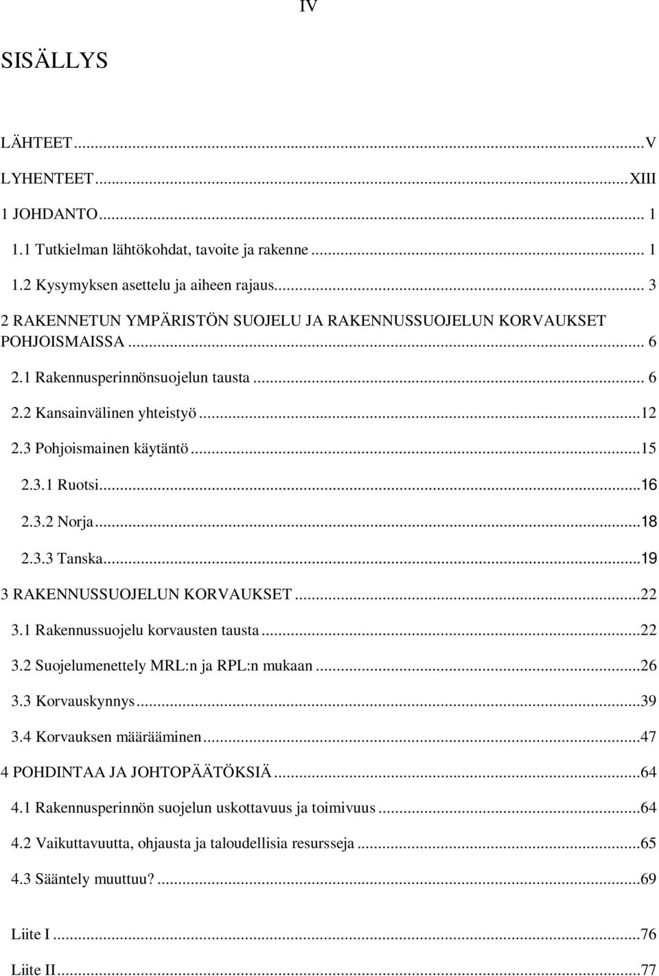 ..16 2.3.2 Norja...18 2.3.3 Tanska...19 3 RAKENNUSSUOJELUN KORVAUKSET...22 3.1 Rakennussuojelu korvausten tausta...22 3.2 Suojelumenettely MRL:n ja RPL:n mukaan...26 3.3 Korvauskynnys...39 3.