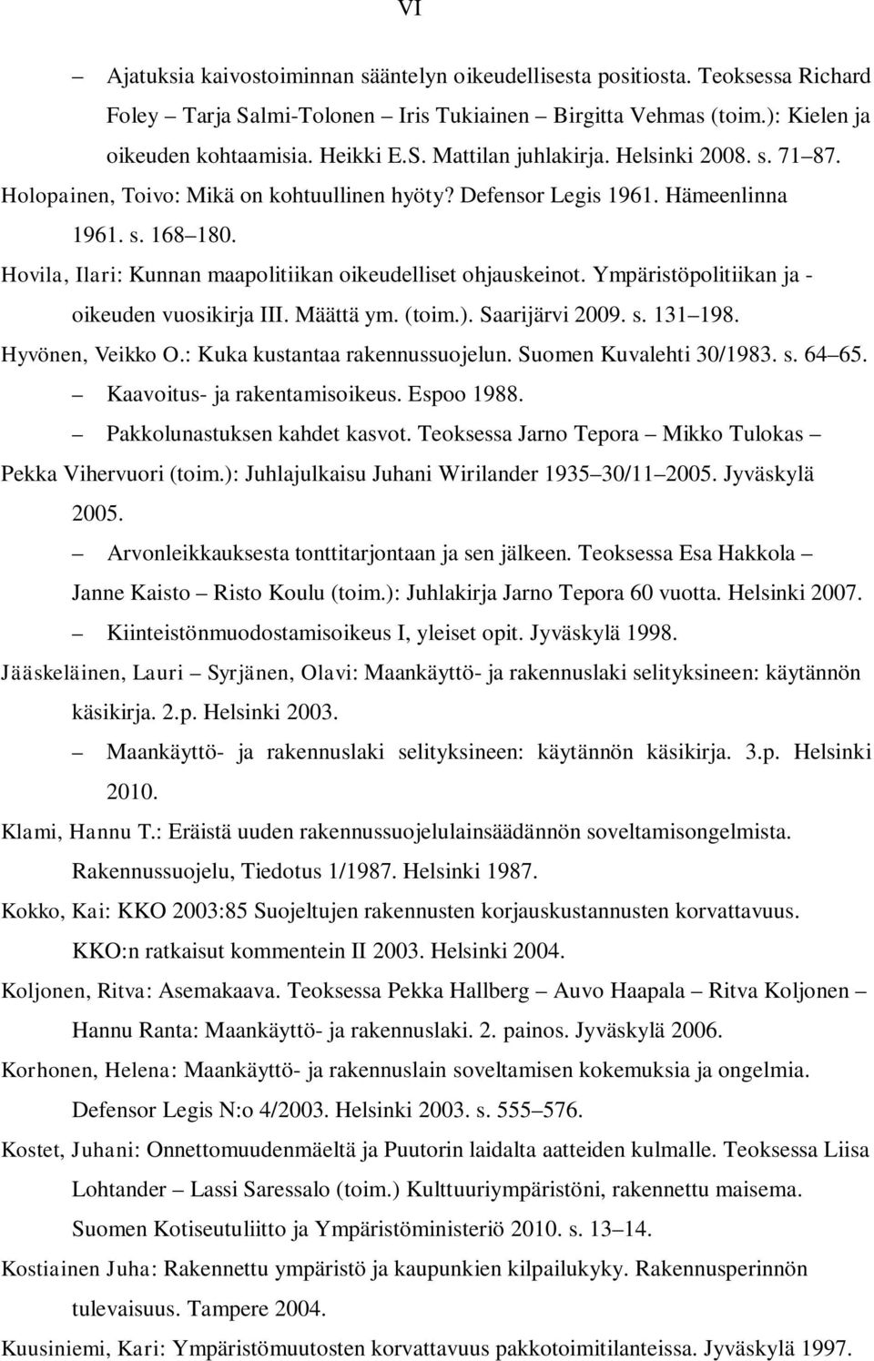 Ympäristöpolitiikan ja - oikeuden vuosikirja III. Määttä ym. (toim.). Saarijärvi 2009. s. 131 198. Hyvönen, Veikko O.: Kuka kustantaa rakennussuojelun. Suomen Kuvalehti 30/1983. s. 64 65.