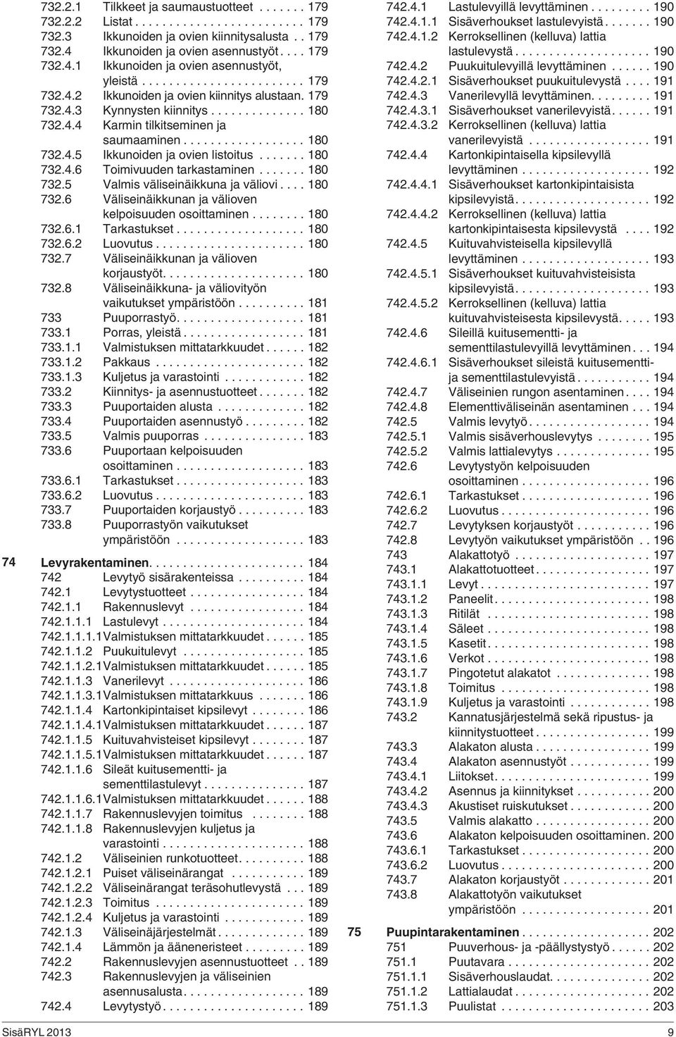 ...... 180 732.4.6 Toimivuuden tarkastaminen....... 180 732.5 Valmis väliseinäikkuna ja väliovi.... 180 732.6 Väliseinäikkunan ja välioven kelpoisuuden osoittaminen........ 180 732.6.1 Tarkastukset.