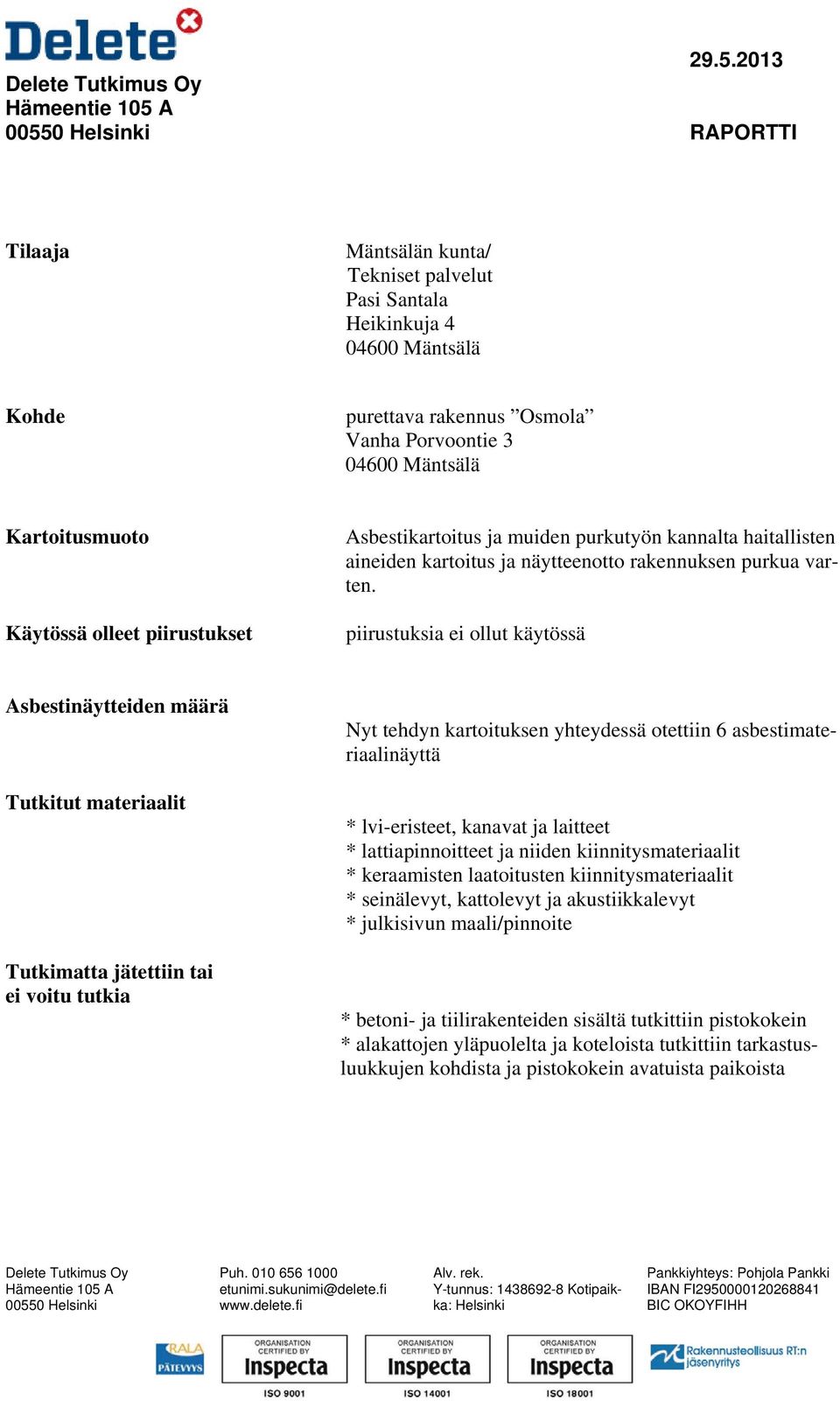 piirustuksia ei ollut käytössä Asbestinäytteiden määrä Tutkitut materiaalit Tutkimatta jätettiin tai ei voitu tutkia Nyt tehdyn kartoituksen yhteydessä otettiin 6 asbestimateriaalinäyttä *