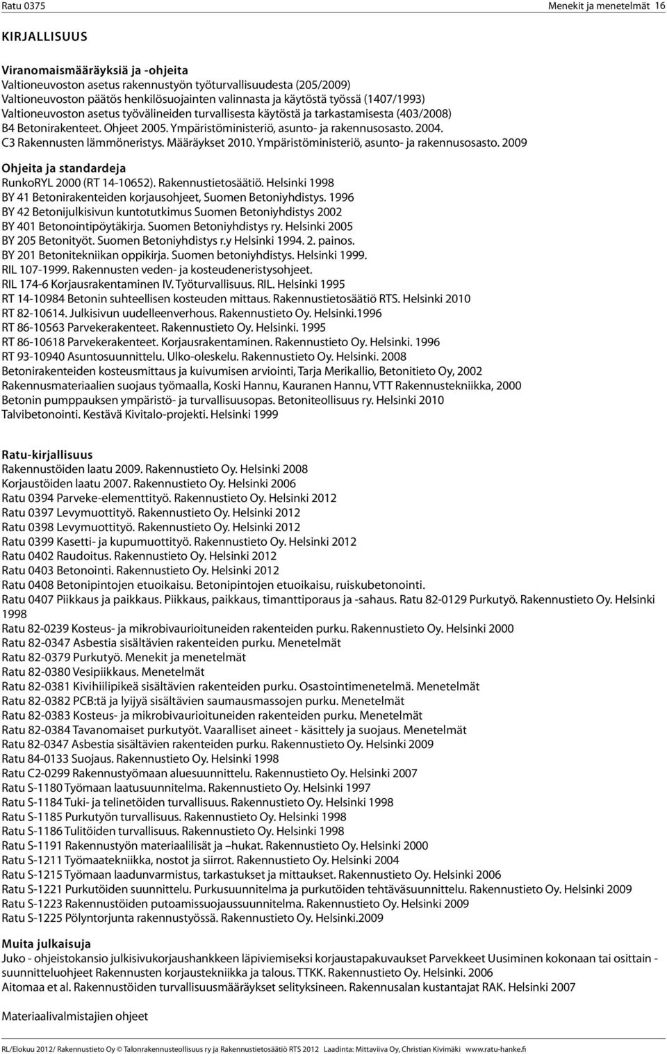 2004. C3 Rakennusten lämmöneristys. Määräykset 2010. Ympäristöministeriö, asunto- ja rakennusosasto. 2009 Ohjeita ja standardeja RunkoRYL 2000 (RT 14-10652). Rakennustietosäätiö.