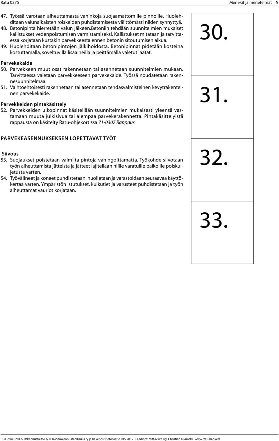 Kallistukset mitataan ja tarvittaessa korjataan kustakin parvekkeesta ennen betonin sitoutumisen alkua. 49. Huolehditaan betonipintojen jälkihoidosta.