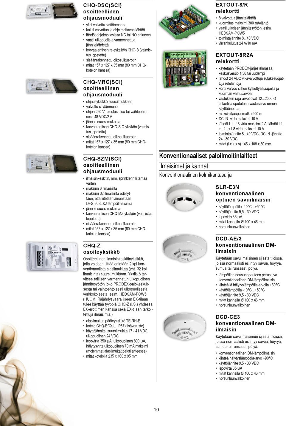 ohjaa 250 V releulostuloa tai vaihtoehtoisesti 48 VDC/2 A jännite suursilmukasta korvaa entisen CHQ-SIO-yksikön (valmistus lopetettu) sisäänrakennettu oikosulkuerotin mitat 157 x 127 x 35 mm (80 mm