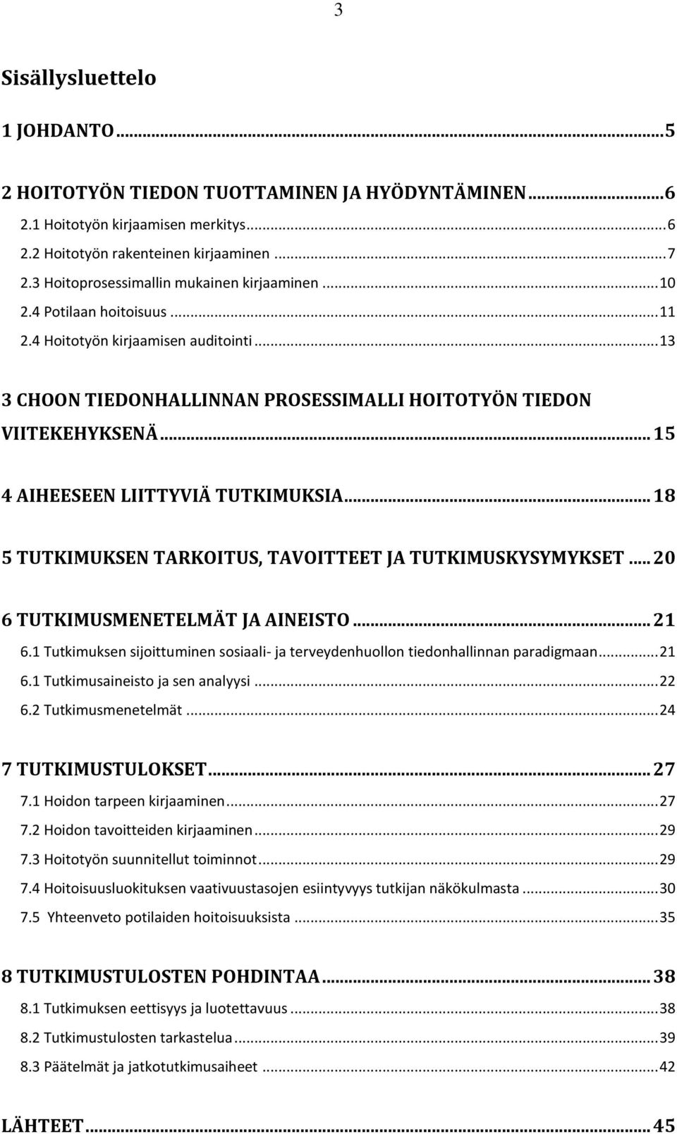 .. 15 4 AIHEESEEN LIITTYVIÄ TUTKIMUKSIA... 18 5 TUTKIMUKSEN TARKOITUS, TAVOITTEET JA TUTKIMUSKYSYMYKSET... 20 6 TUTKIMUSMENETELMÄT JA AINEISTO... 21 6.