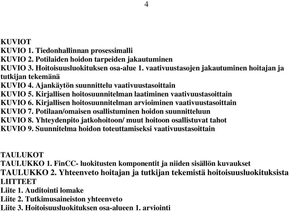 Kirjallisen hoitosuunnitelman arvioiminen vaativuustasoittain KUVIO 7. Potilaan/omaisen osallistuminen hoidon suunnitteluun KUVIO 8. Yhteydenpito jatkohoitoon/ muut hoitoon osallistuvat tahot KUVIO 9.