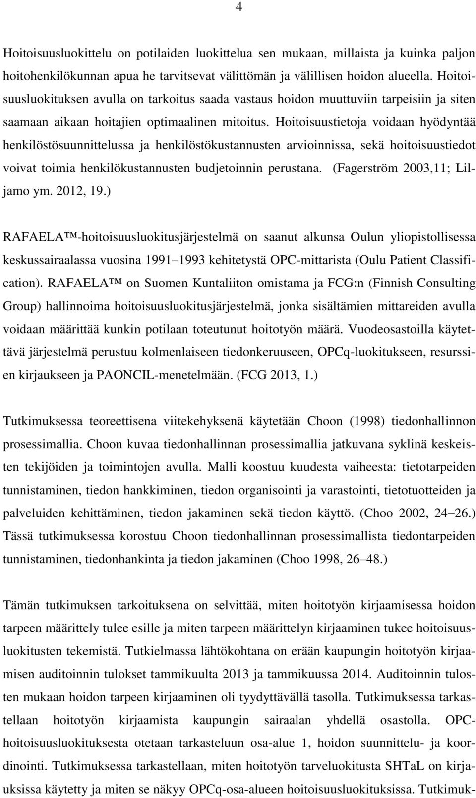 Hoitoisuustietoja voidaan hyödyntää henkilöstösuunnittelussa ja henkilöstökustannusten arvioinnissa, sekä hoitoisuustiedot voivat toimia henkilökustannusten budjetoinnin perustana.