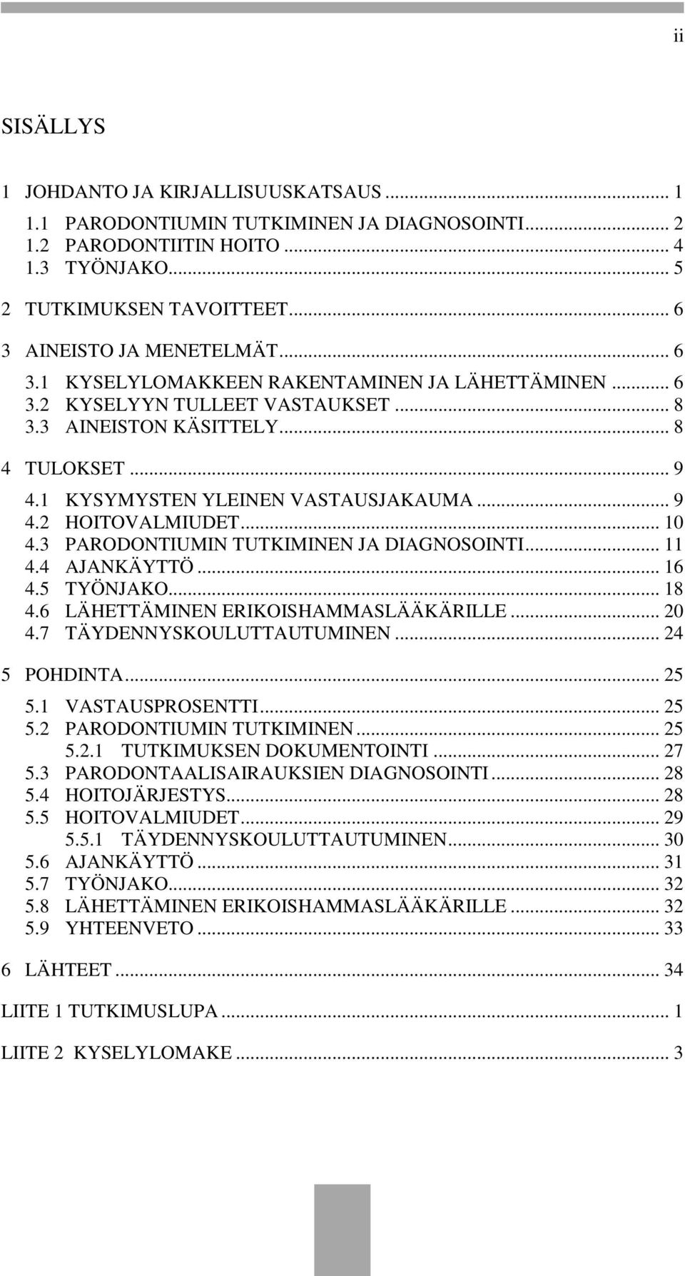 1 KYSYMYSTEN YLEINEN VASTAUSJAKAUMA... 9 4.2 HOITOVALMIUDET... 10 4.3 PARODONTIUMIN TUTKIMINEN JA DIAGNOSOINTI... 11 4.4 AJANKÄYTTÖ... 16 4.5 TYÖNJAKO... 18 4.6 LÄHETTÄMINEN ERIKOISHAMMASLÄÄKÄRILLE.