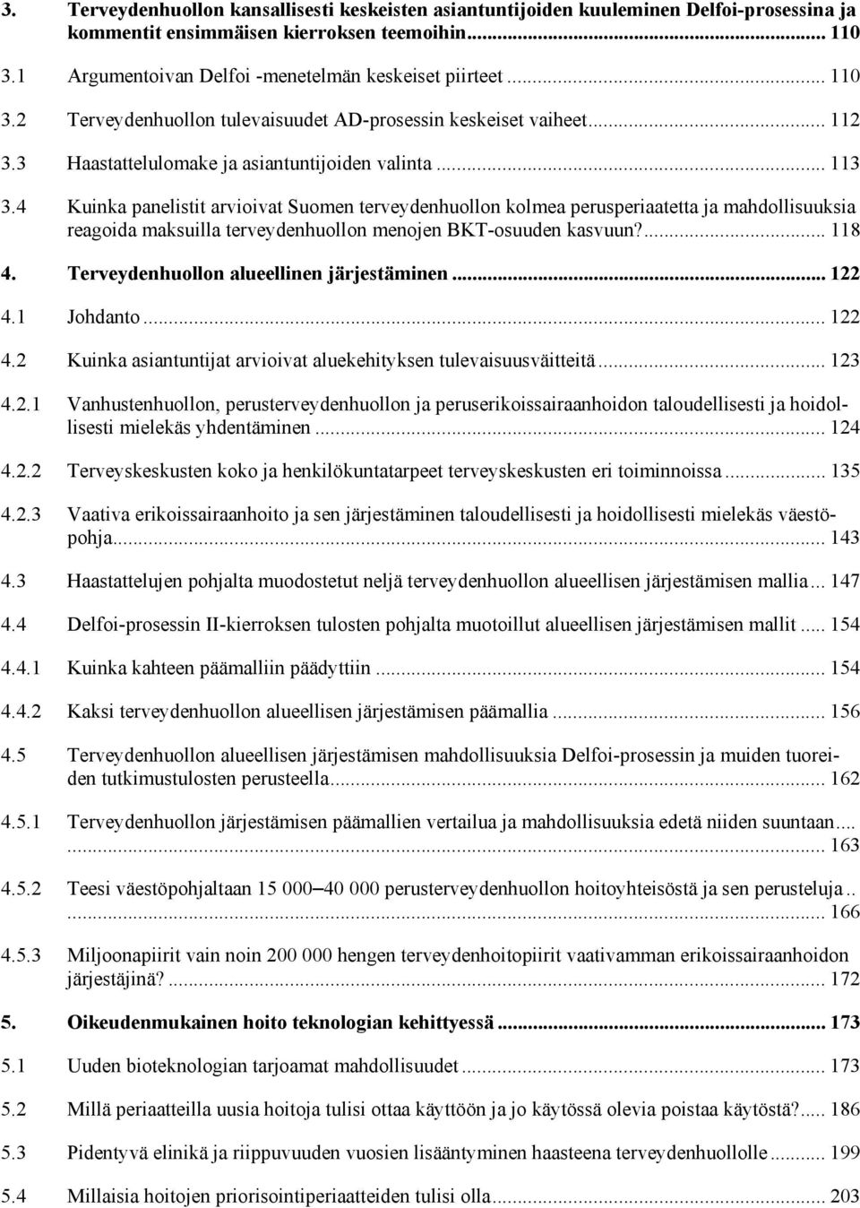 4 Kuinka panelistit arvioivat Suomen terveydenhuollon kolmea perusperiaatetta ja mahdollisuuksia reagoida maksuilla terveydenhuollon menojen BKT-osuuden kasvuun?... 118 4.