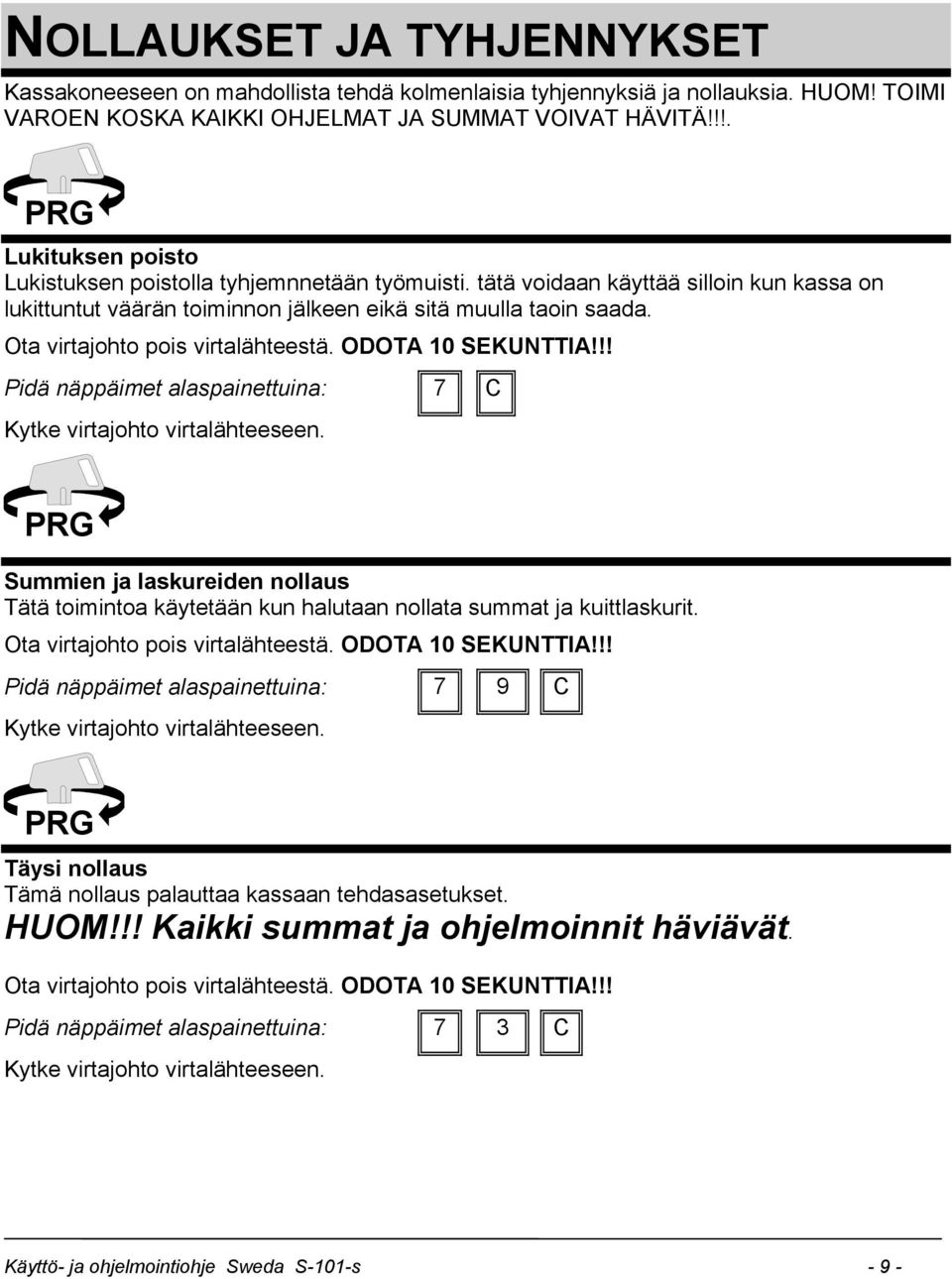 Ota virtajohto pois virtalähteestä. ODOTA 10 SEKUNTTIA!!! Pidä näppäimet alaspainettuina: 7 C Kytke virtajohto virtalähteeseen.