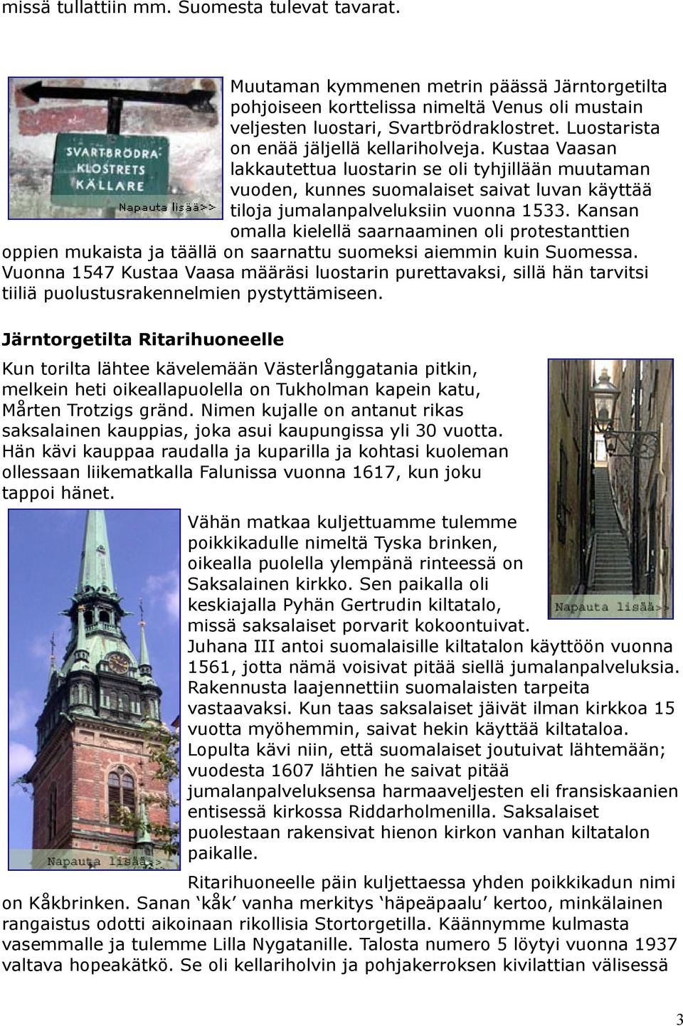 Kansan omalla kielellä saarnaaminen oli protestanttien oppien mukaista ja täällä on saarnattu suomeksi aiemmin kuin Suomessa.