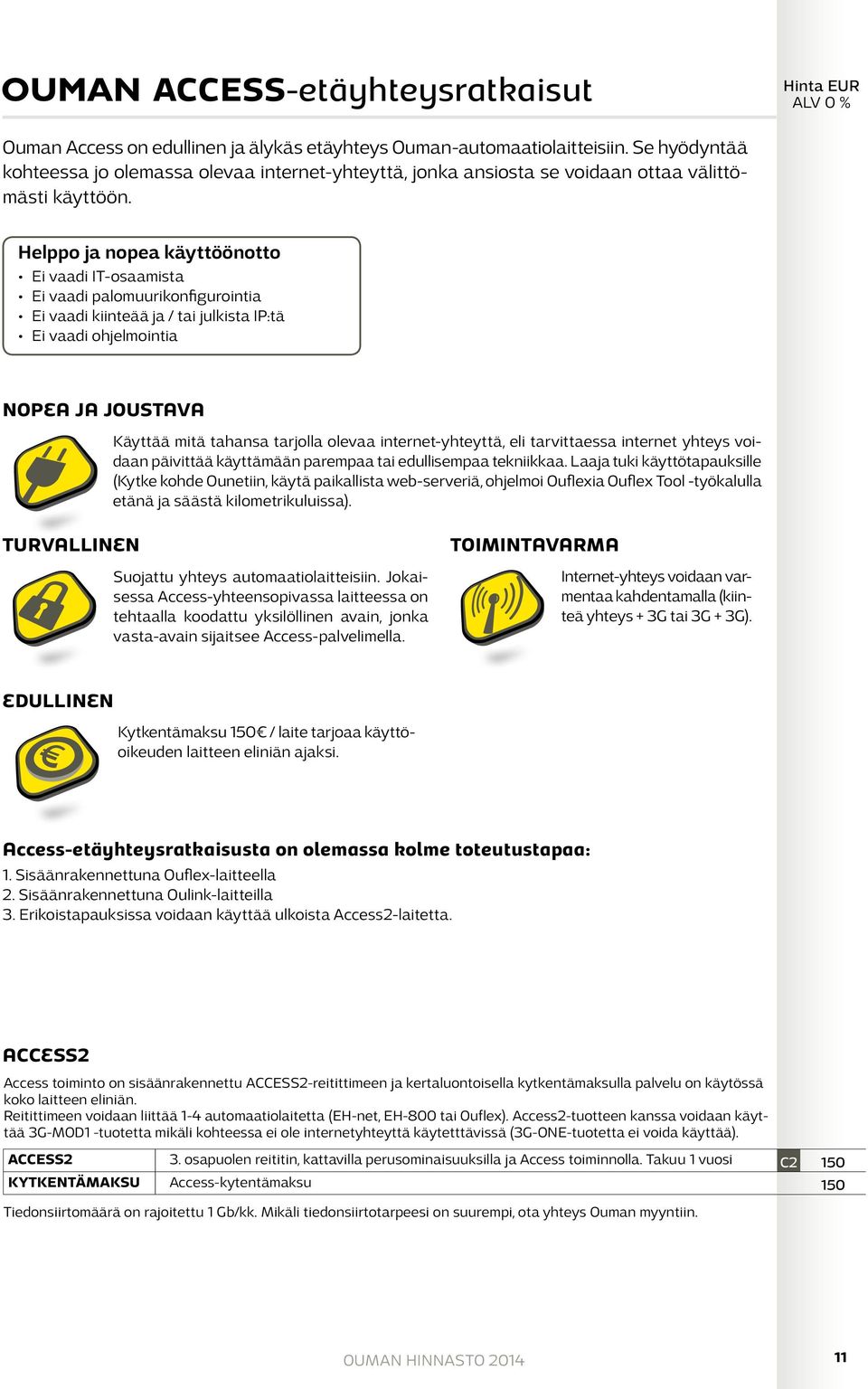 Helppo ja nopea käyttöönotto Ei vaadi IT-osaamista Ei vaadi palomuurikonfigurointia Ei vaadi kiinteää ja / tai julkista IP:tä Ei vaadi ohjelmointia NOPEA JA JOUSTAVA Käyttää mitä tahansa tarjolla