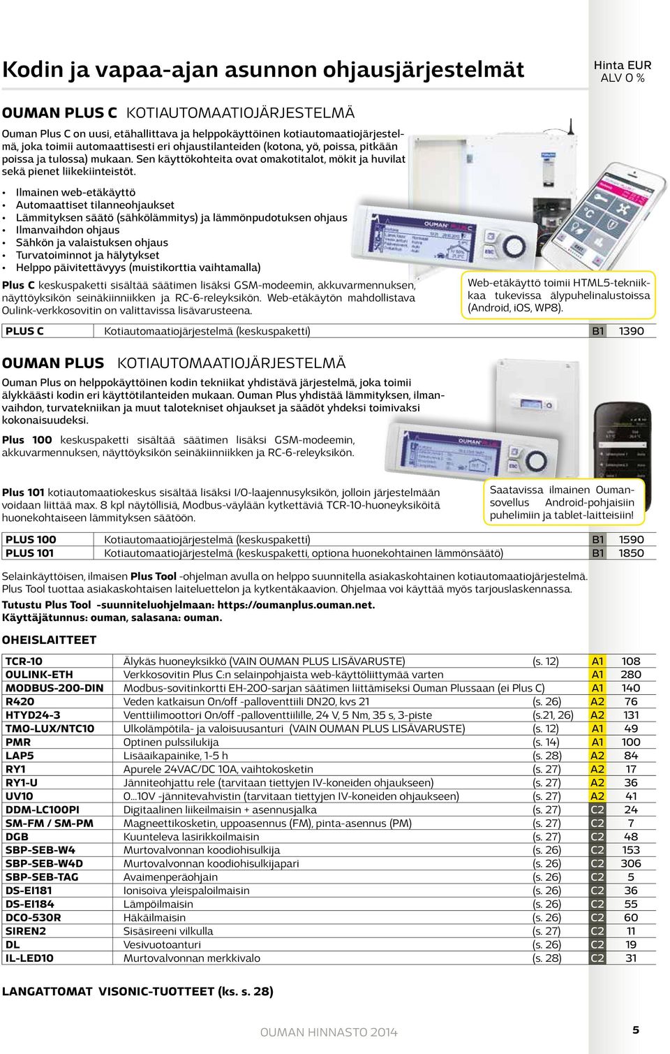 Ilmainen web-etäkäyttö Automaattiset tilanneohjaukset Lämmityksen säätö (sähkölämmitys) ja lämmönpudotuksen ohjaus Ilmanvaihdon ohjaus Sähkön ja valaistuksen ohjaus Turvatoiminnot ja hälytykset