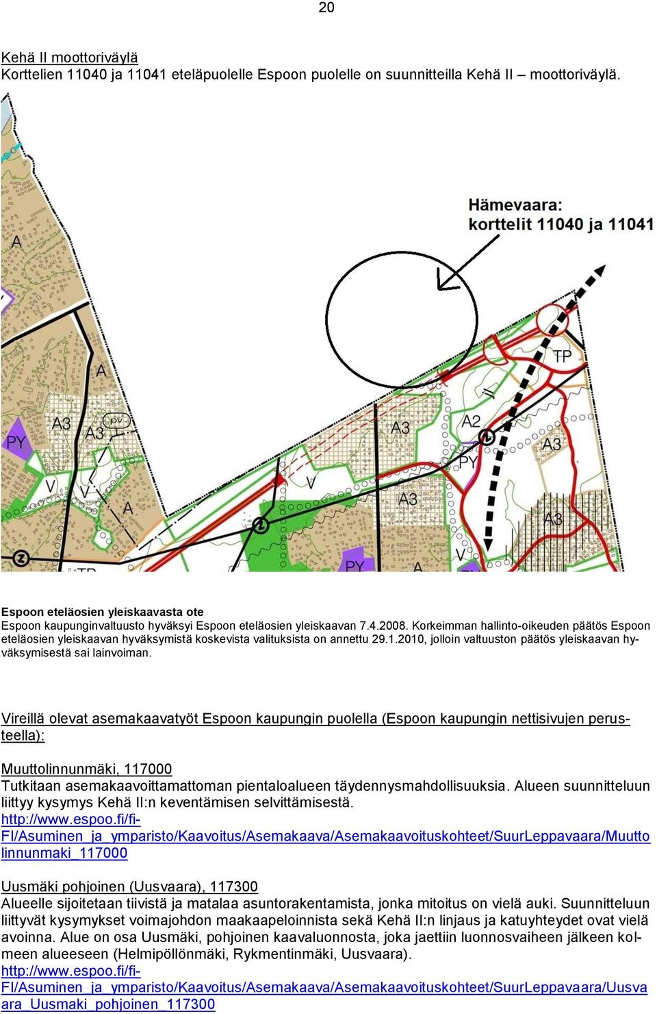 Korkeimman hallinto-oikeuden päätös Espoon eteläosien yleiskaavan hyväksymistä koskevista valituksista on annettu 29.1.2010, jolloin valtuuston päätös yleiskaavan hyväksymisestä sai lainvoiman.