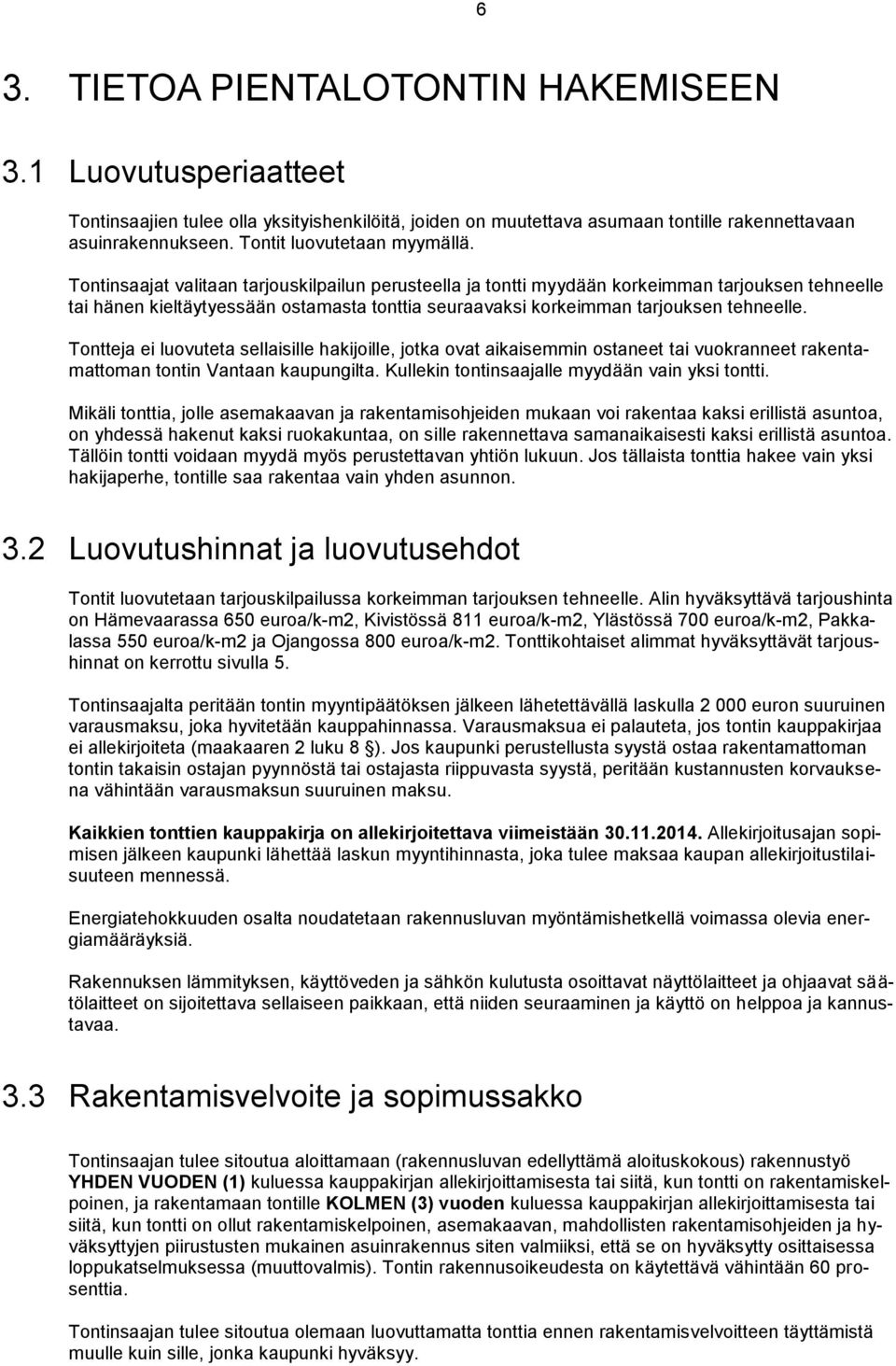 Tontinsaajat valitaan tarjouskilpailun perusteella ja tontti myydään korkeimman tarjouksen tehneelle tai hänen kieltäytyessään ostamasta tonttia seuraavaksi korkeimman tarjouksen tehneelle.