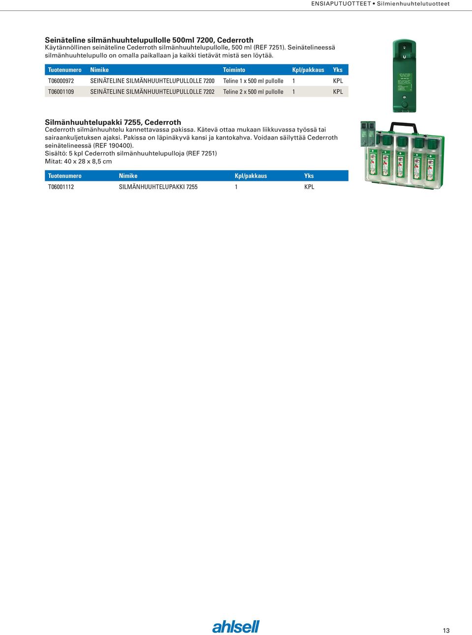 Tuotenumero Nimike Toiminto Kpl/pakkaus Yks T06000972 SEINÄTELINE SILMÄNHUUHTELUPULLOLLE 7200 Teline 1 x 500 ml pullolle 1 KPL T06001109 SEINÄTELINE SILMÄNHUUHTELUPULLOLLE 7202 Teline 2 x 500 ml