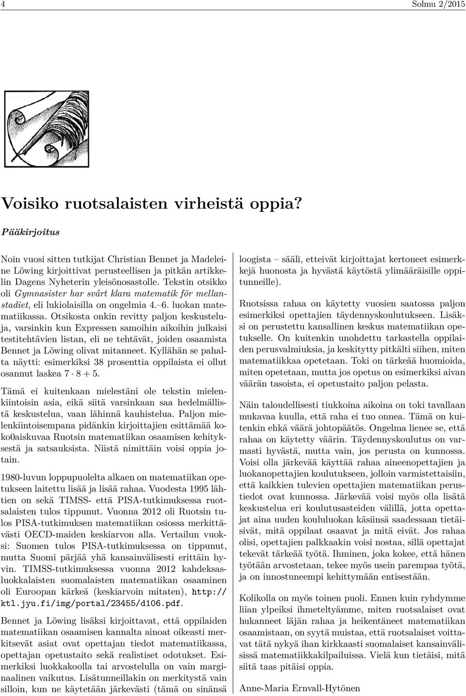 Tekstin otsikko oli Gymnasister har svårt klara matematik för mellanstadiet, eli lukiolaisilla on ongelmia 4. 6. luokan matematiikassa.
