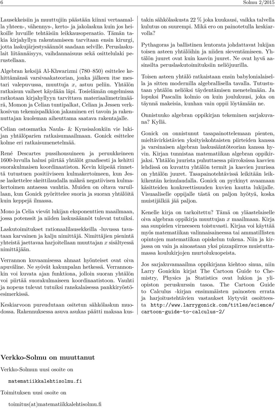 Algebran keksijä Al-Khwarizmi (780 850) esittelee kehittämänsä varsivaakateorian, jonka jälkeen itse mestari valepuvussa, muuttuja x, astuu peliin. Yhtälön ratkaisun vaiheet käydään läpi.