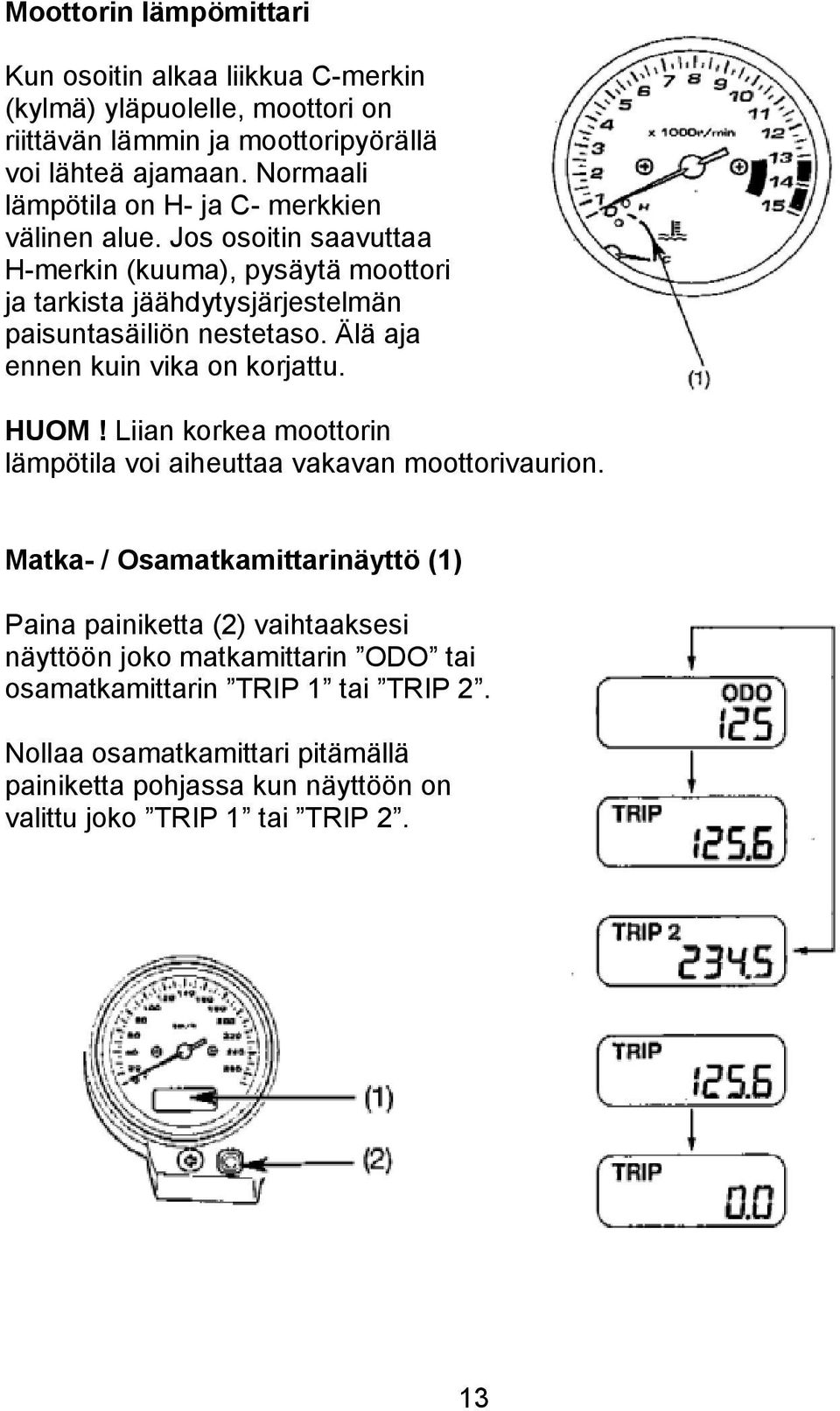 Jos osoitin saavuttaa H-merkin (kuuma), pysäytä moottori ja tarkista jäähdytysjärjestelmän paisuntasäiliön nestetaso. Älä aja ennen kuin vika on korjattu. HUOM!