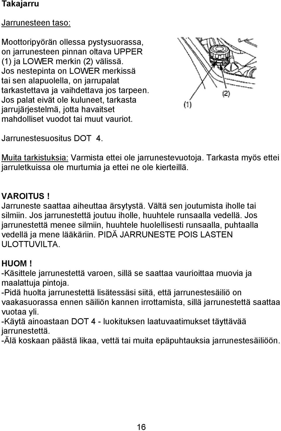 Jos palat eivät ole kuluneet, tarkasta jarrujärjestelmä, jotta havaitset mahdolliset vuodot tai muut vauriot. Jarrunestesuositus DOT 4. Muita tarkistuksia: Varmista ettei ole jarrunestevuotoja.