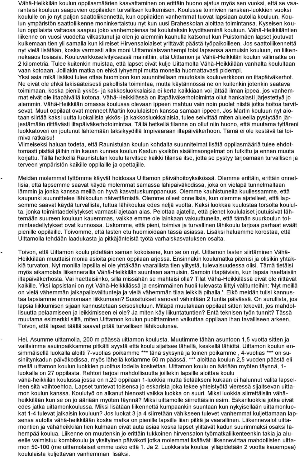 Koulun ympäristön saattoliikenne moninkertaistuu nyt kun uusi Braheskolan aloittaa toimintansa. Kyseisen koulun oppilaista valtaosa saapuu joko vanhempiensa tai koulutaksin kyyditseminä kouluun.