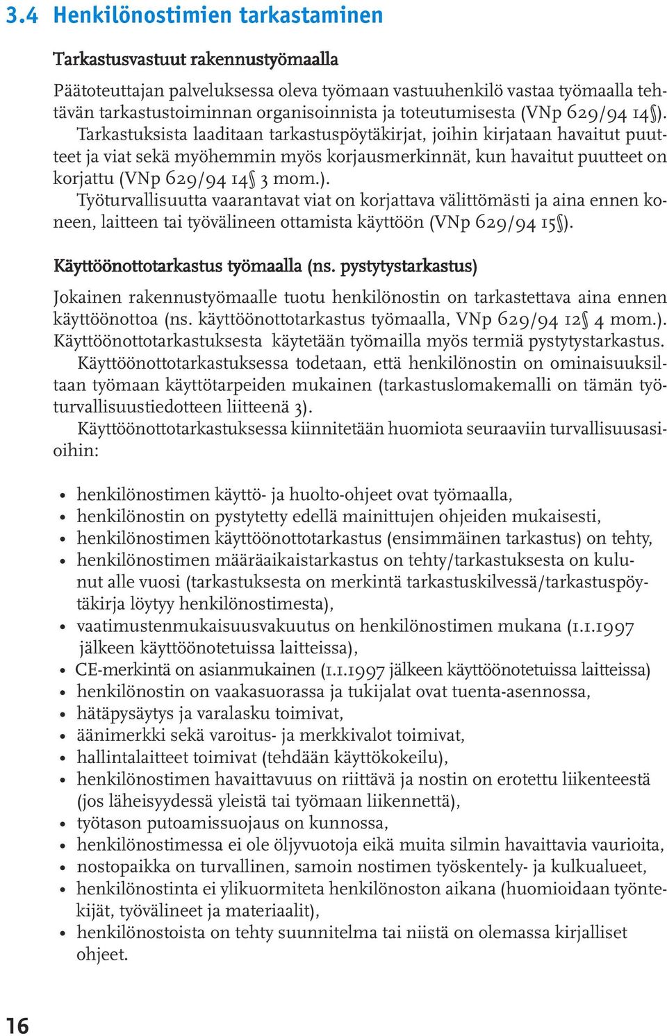 Tarkastuksista laaditaan tarkastuspöytäkirjat, joihin kirjataan havaitut puutteet ja viat sekä myöhemmin myös korjausmerkinnät, kun havaitut puutteet on korjattu (VNp 629/94 14 3 mom.).