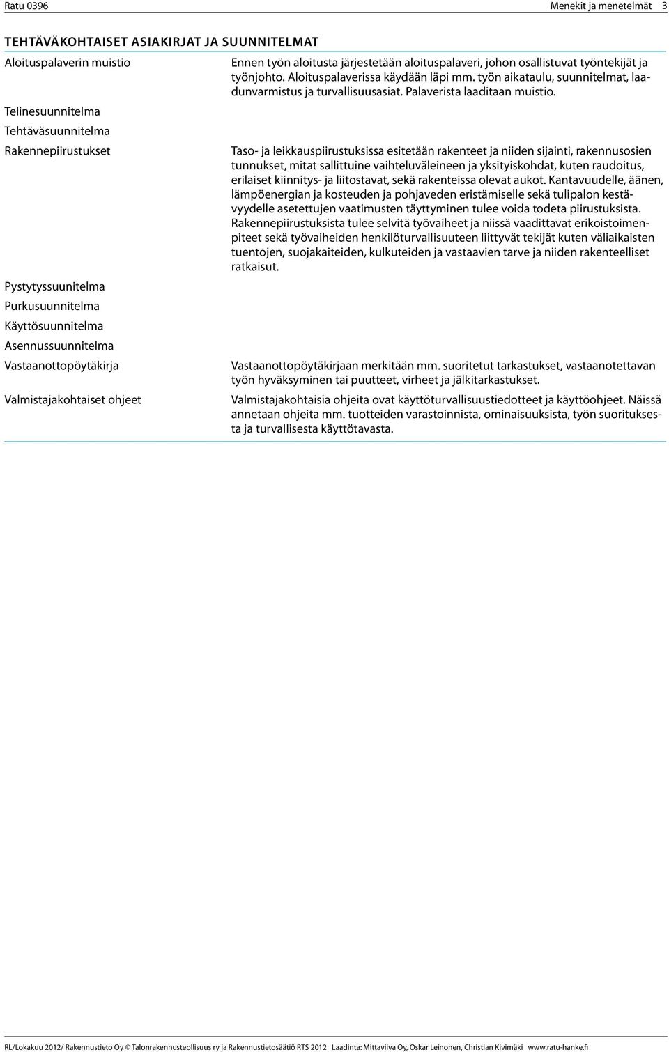 Aloituspalaverissa käydään läpi mm. työn aikataulu, suunnitelmat, laadunvarmistus ja turvallisuusasiat. Palaverista laaditaan muistio.