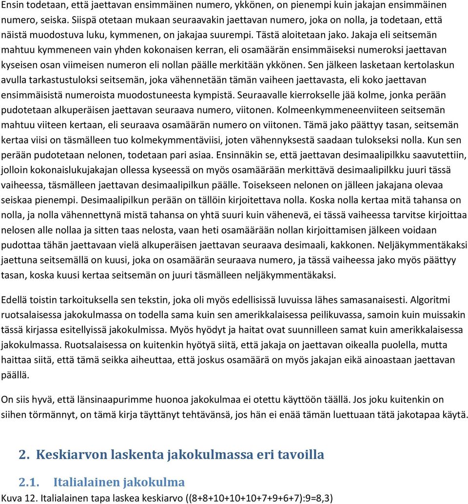 Jakaja eli seitsemän mahtuu kymmeneen vain yhden kokonaisen kerran, eli osamäärän ensimmäiseksi numeroksi jaettavan kyseisen osan viimeisen numeron eli nollan päälle merkitään ykkönen.