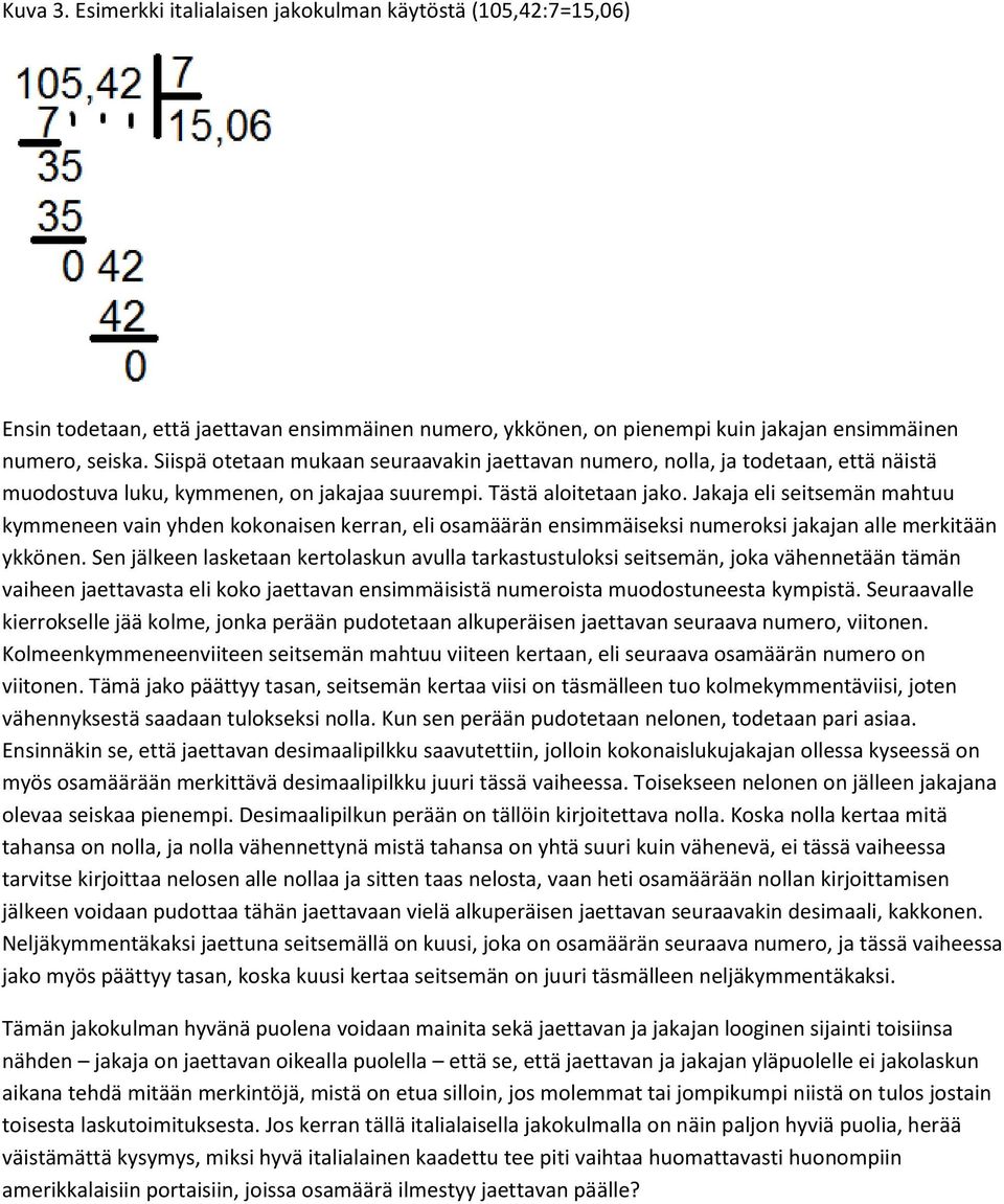 Jakaja eli seitsemän mahtuu kymmeneen vain yhden kokonaisen kerran, eli osamäärän ensimmäiseksi numeroksi jakajan alle merkitään ykkönen.