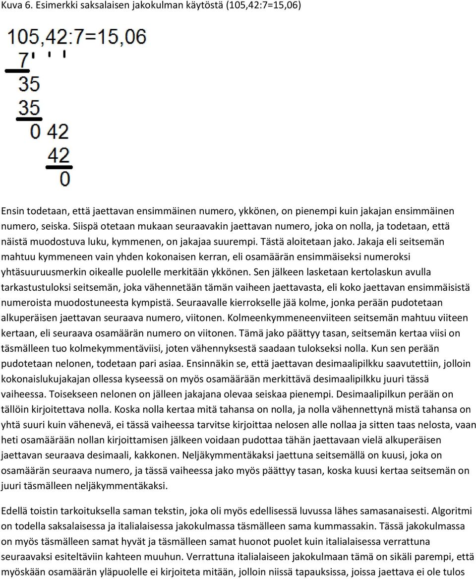 Jakaja eli seitsemän mahtuu kymmeneen vain yhden kokonaisen kerran, eli osamäärän ensimmäiseksi numeroksi yhtäsuuruusmerkin oikealle puolelle merkitään ykkönen.