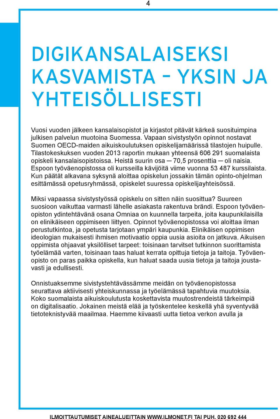 Tilastokeskuksen vuoden 2013 raportin mukaan yhteensä 606 291 suomalaista opiskeli kansalaisopistoissa. Heistä suurin osa 70,5 prosenttia oli naisia.