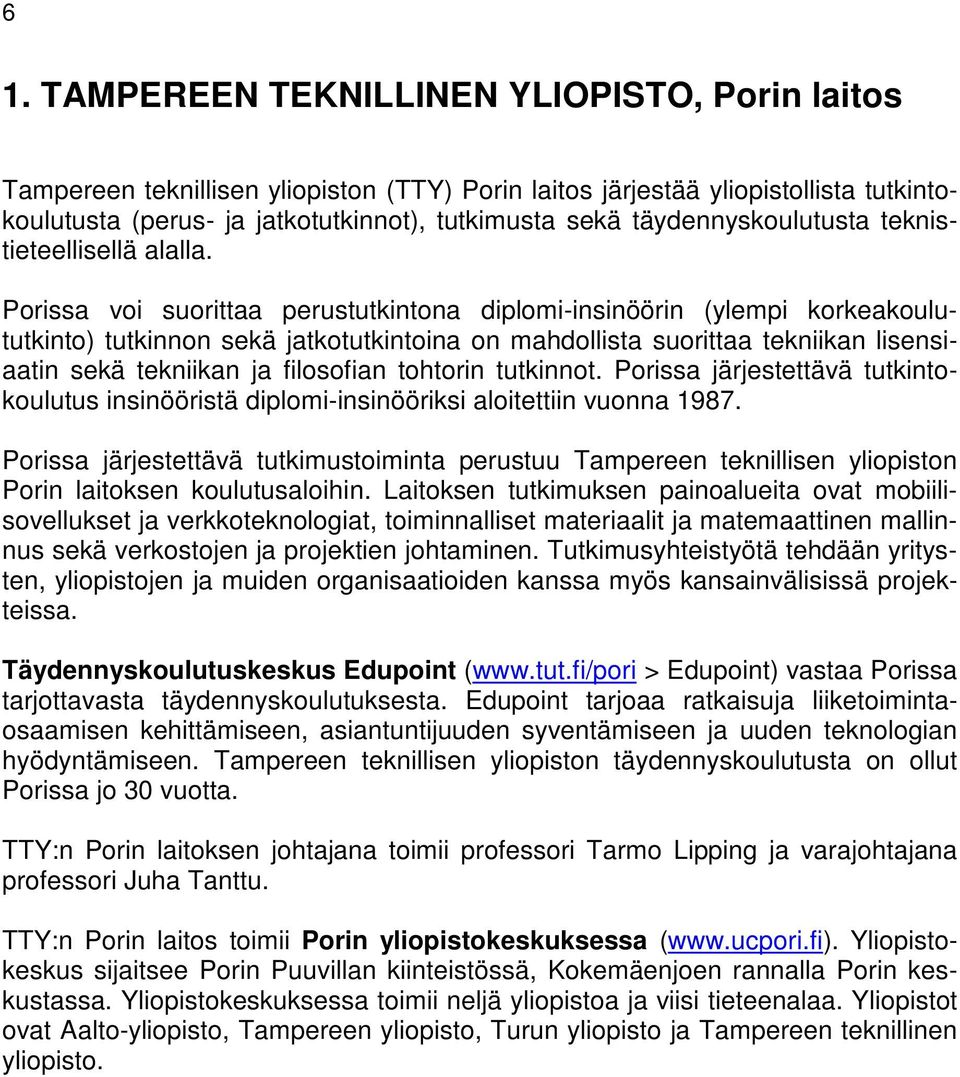 Porissa voi suorittaa perustutkintona diplomi-insinöörin (ylempi korkeakoulututkinto) tutkinnon sekä jatkotutkintoina on mahdollista suorittaa tekniikan lisensiaatin sekä tekniikan ja filosofian