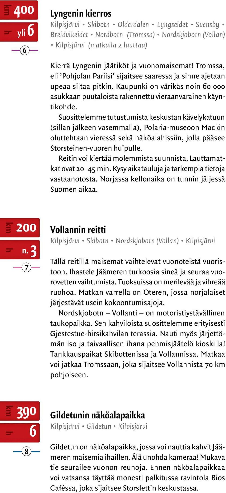 vuonomaisemat! Tromssa, eli Pohjolan Pariisi sijaitsee saaressa ja sinne ajetaan upeaa siltaa pitkin. Kaupunki on värikäs noin 60 000 asukkaan puutaloista rakennettu vieraanvarainen käyntikohde.