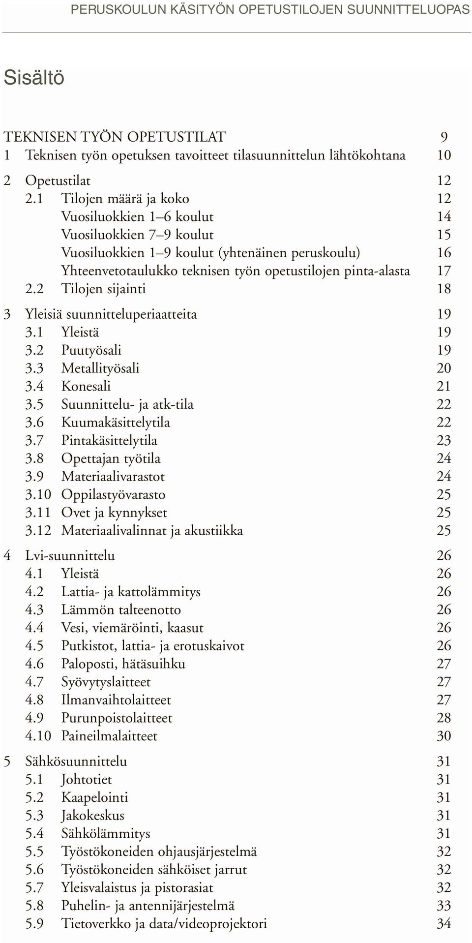 2 Tilojen sijainti 18 3 Yleisiä suunnitteluperiaatteita 19 3.1 Yleistä 19 3.2 Puutyösali 19 3.3 Metallityösali 20 3.4 Konesali 21 3.5 Suunnittelu- ja atk-tila 22 3.6 Kuumakäsittelytila 22 3.