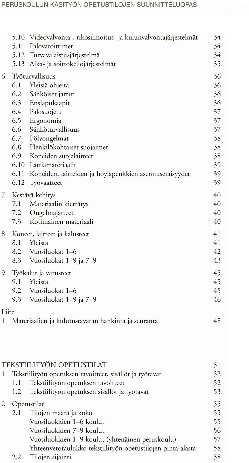 7 Pölyongelmat 38 6.8 Henkilökohtaiset suojaimet 38 6.9 Koneiden suojalaitteet 38 6.10 Lattiamateriaalit 39 6.11 Koneiden, laitteiden ja höyläpenkkien asennusetäisyydet 39 6.