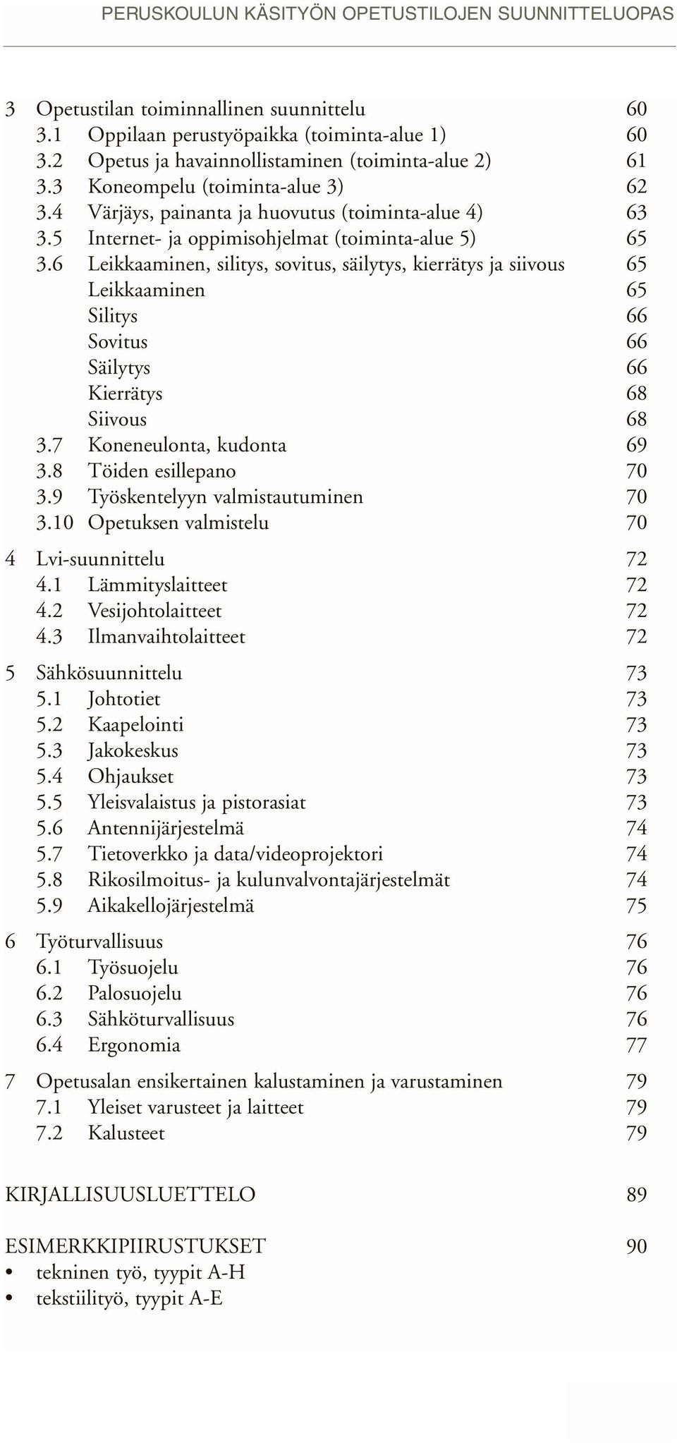 6 Leikkaaminen, silitys, sovitus, säilytys, kierrätys ja siivous 65 Leikkaaminen 65 Silitys 66 Sovitus 66 Säilytys 66 Kierrätys 68 Siivous 68 3.7 Koneneulonta, kudonta 69 3.8 Töiden esillepano 70 3.