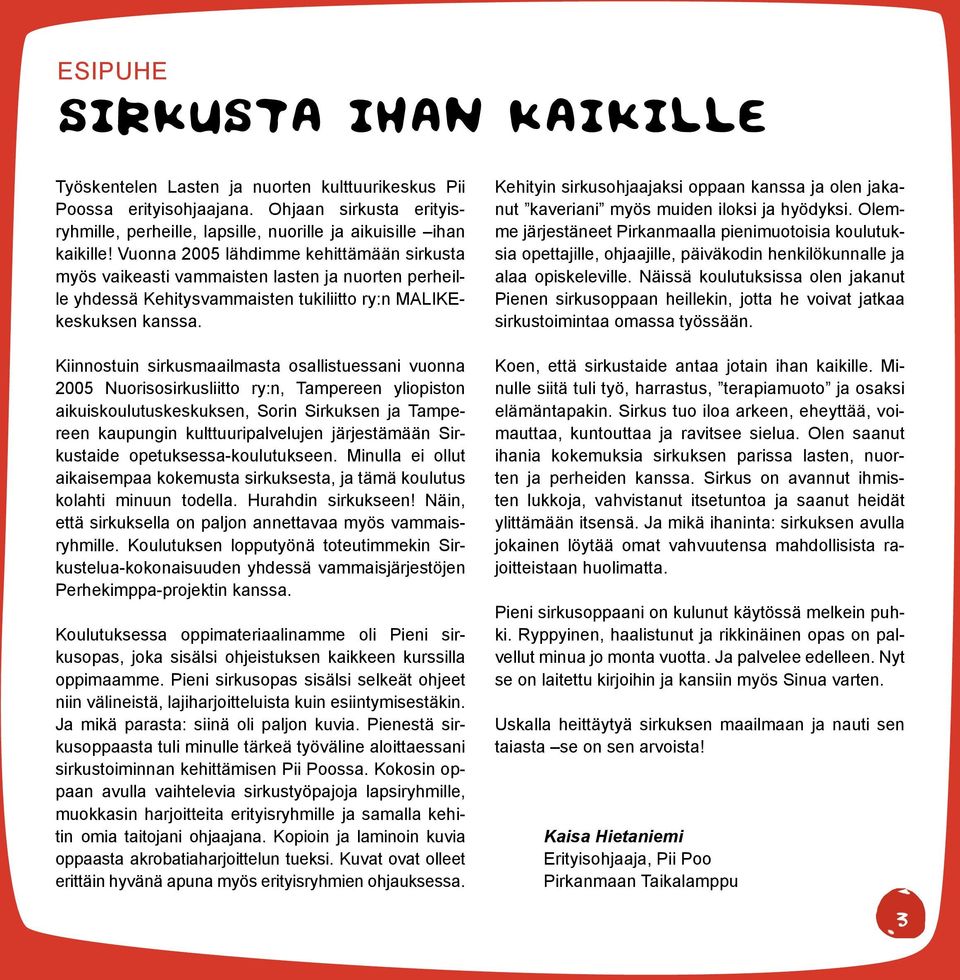 Kiinnostuin sirkusmaailmasta osallistuessani vuonna 2005 Nuorisosirkusliitto ry:n, Tampereen yliopiston aikuiskoulutuskeskuksen, Sorin Sirkuksen ja Tampereen kaupungin kulttuuripalvelujen