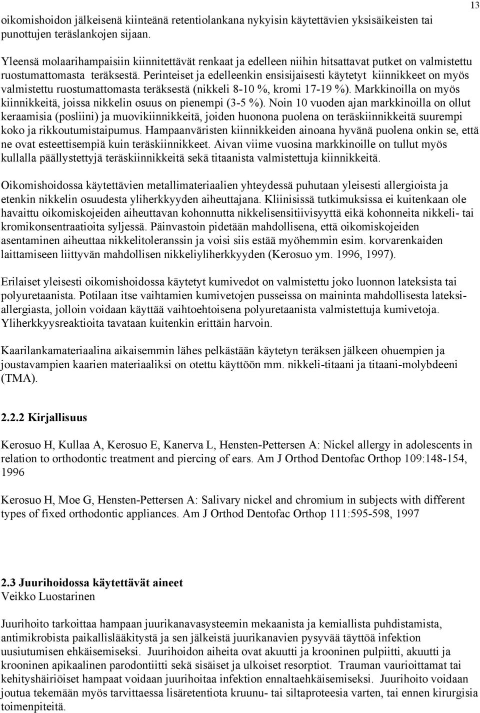 Perinteiset ja edelleenkin ensisijaisesti käytetyt kiinnikkeet on myös valmistettu ruostumattomasta teräksestä (nikkeli 8-10 %, kromi 17-19 %).