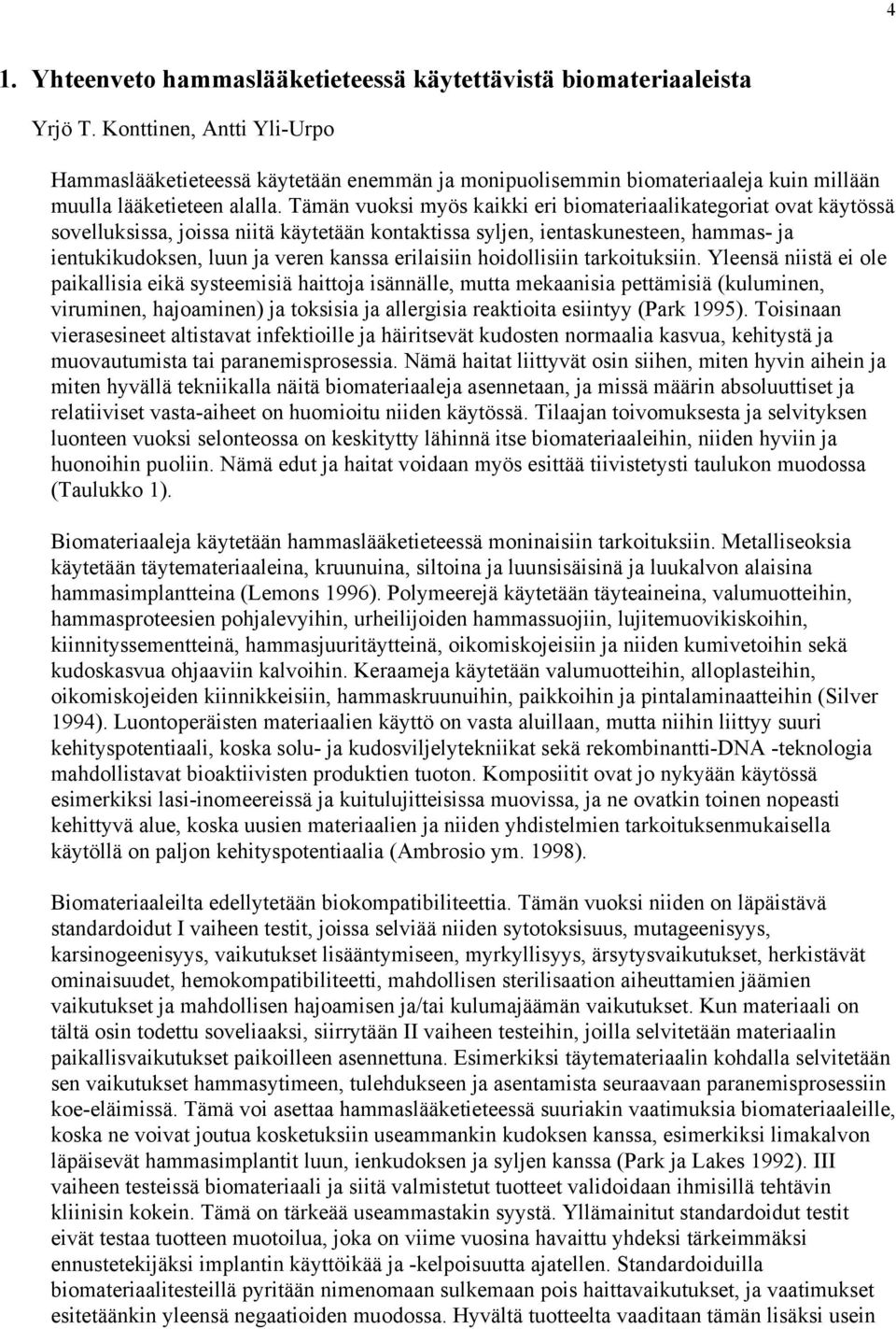 Tämän vuoksi myös kaikki eri biomateriaalikategoriat ovat käytössä sovelluksissa, joissa niitä käytetään kontaktissa syljen, ientaskunesteen, hammas- ja ientukikudoksen, luun ja veren kanssa