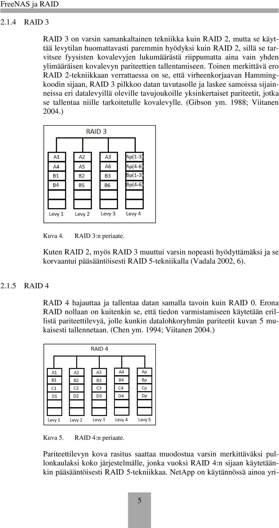 Toinen merkittävä ero RAID 2-tekniikkaan verrattaessa on se, että virheenkorjaavan Hammingkoodin sijaan, RAID 3 pilkkoo datan tavutasolle ja laskee samoissa sijainneissa eri datalevyillä oleville