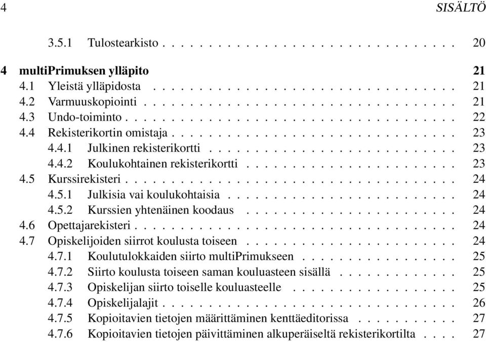 ...................... 23 4.5 Kurssirekisteri.................................... 24 4.5.1 Julkisia vai koulukohtaisia......................... 24 4.5.2 Kurssien yhtenäinen koodaus....................... 24 4.6 Opettajarekisteri.