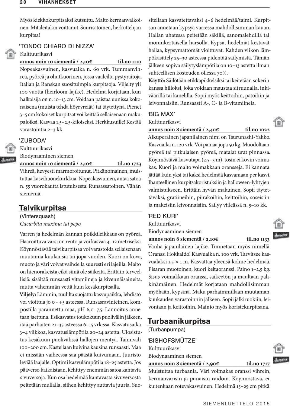 Hedelmä korjataan, kun halkaisija on n. 10 13 cm. Voidaan paistaa uunissa kokonaisena (muista tehdä höyryreiät) tai täytettynä. Pienet 3 5 cm kokoiset kurpitsat voi keittää sellaisenaan makupaloiksi.