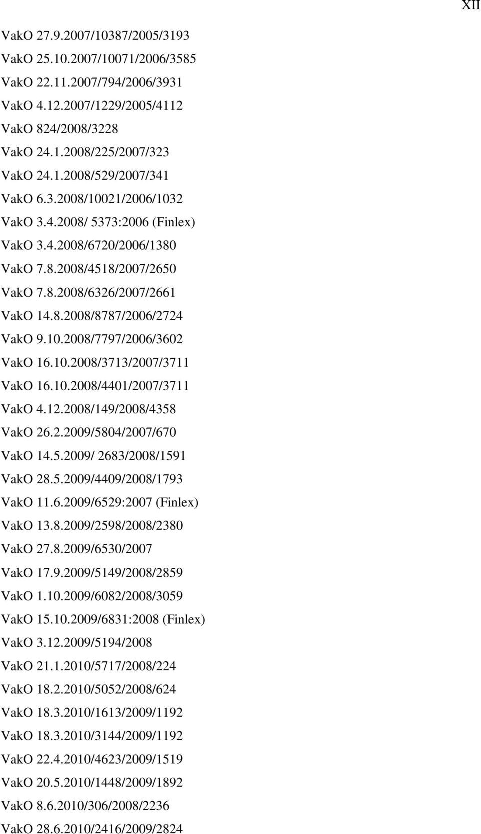 10.2008/3713/2007/3711 VakO 16.10.2008/4401/2007/3711 VakO 4.12.2008/149/2008/4358 VakO 26.2.2009/5804/2007/670 VakO 14.5.2009/ 2683/2008/1591 VakO 28.5.2009/4409/2008/1793 VakO 11.6.2009/6529:2007 (Finlex) VakO 13.