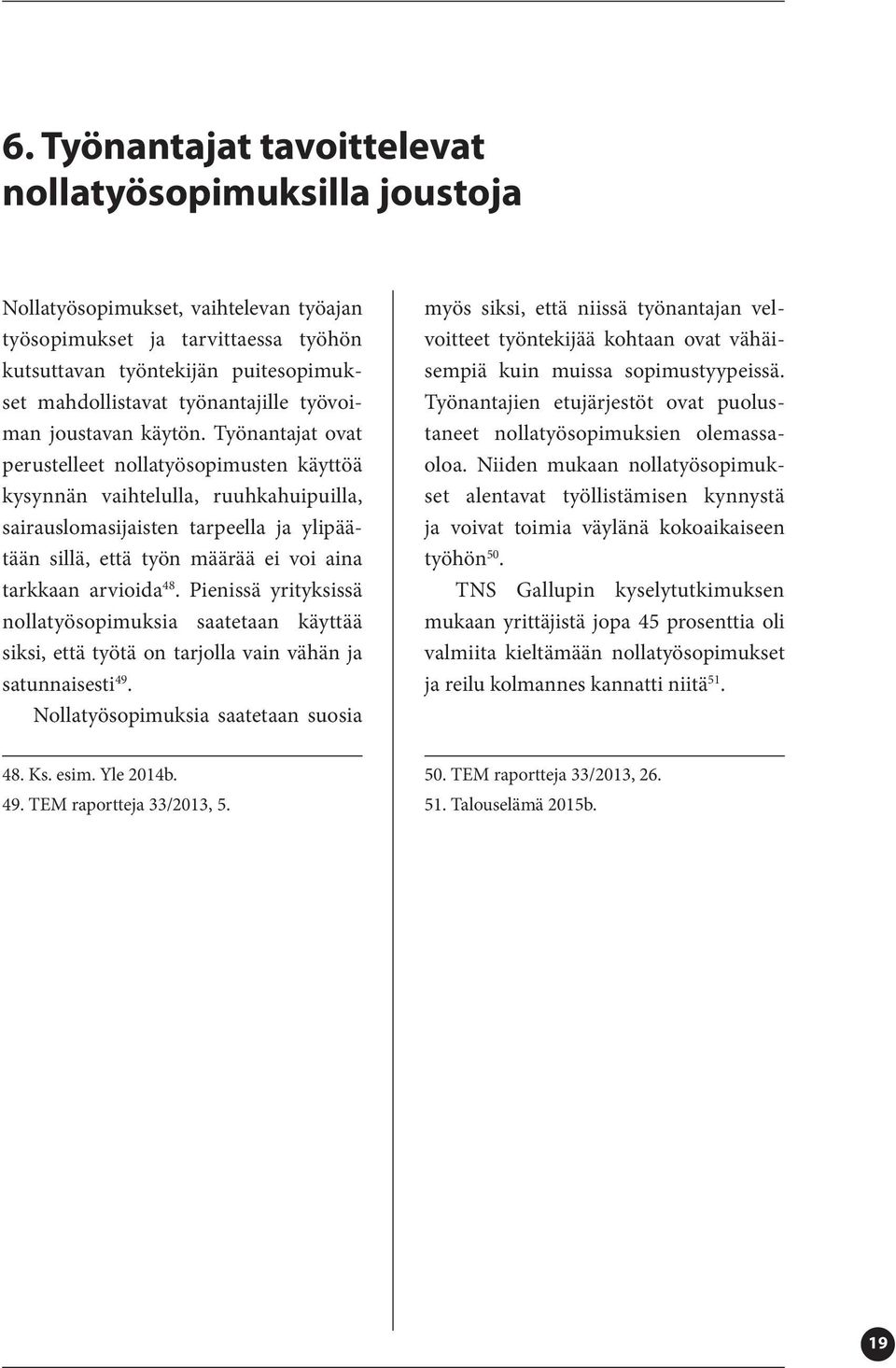 Työnantajat ovat perustelleet nollatyösopimusten käyttöä kysynnän vaihtelulla, ruuhkahuipuilla, sairauslomasijaisten tarpeella ja ylipäätään sillä, että työn määrää ei voi aina tarkkaan arvioida 48.