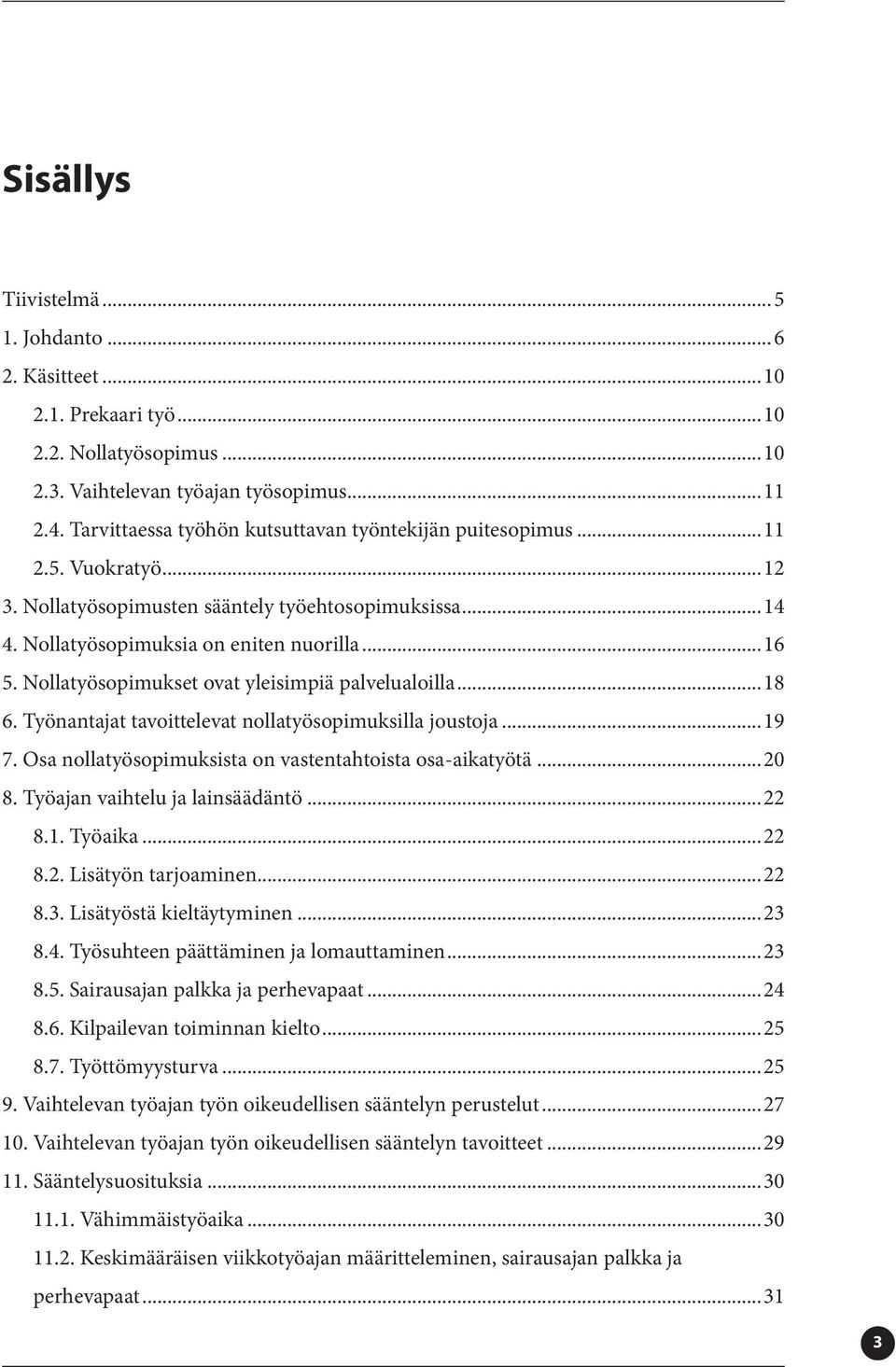 Nollatyösopimukset ovat yleisimpiä palvelualoilla...18 6. Työnantajat tavoittelevat nollatyösopimuksilla joustoja...19 7. Osa nollatyösopimuksista on vastentahtoista osa-aikatyötä...20 8.