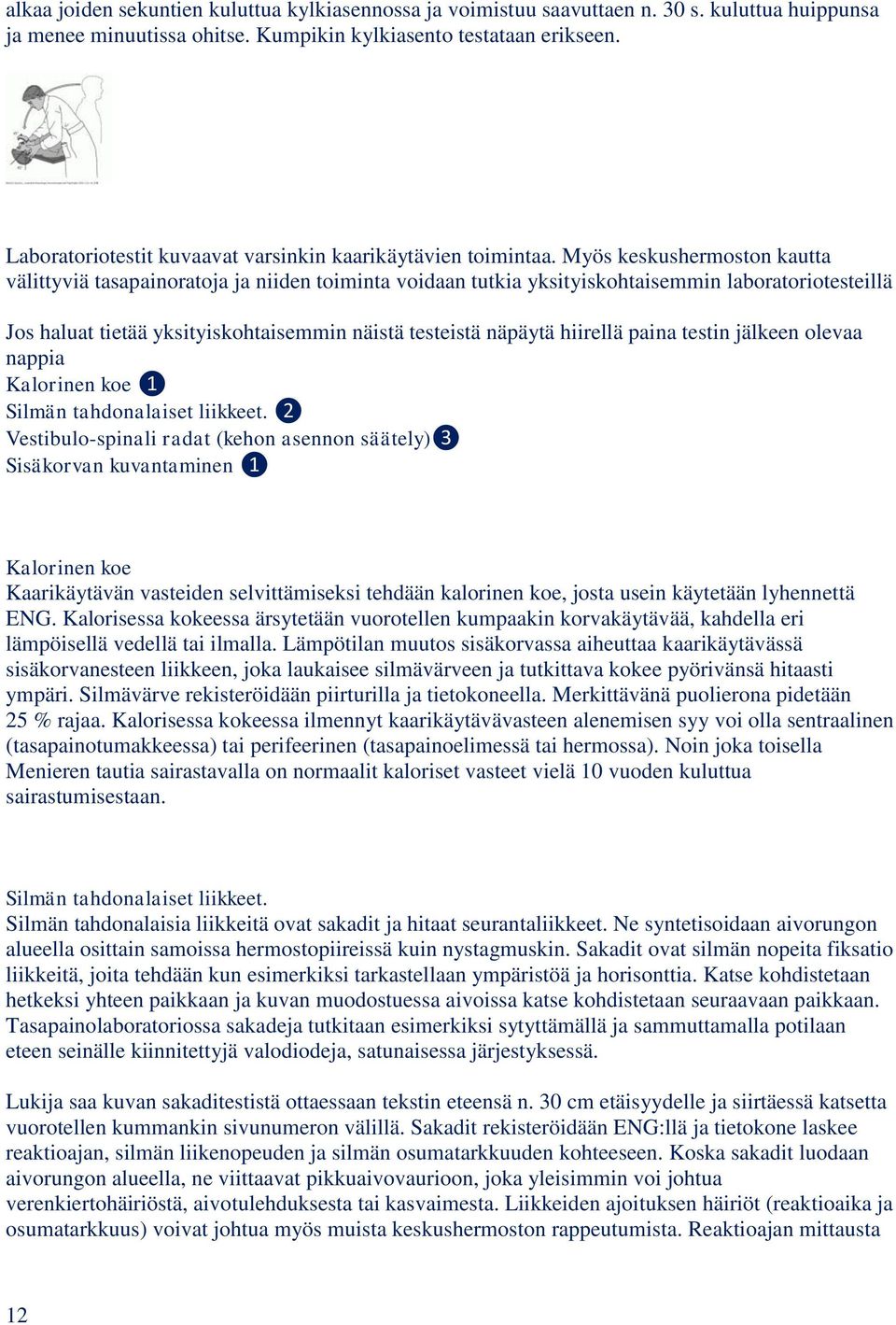 Myös keskushermoston kautta välittyviä tasapainoratoja ja niiden toiminta voidaan tutkia yksityiskohtaisemmin laboratoriotesteillä Jos haluat tietää yksityiskohtaisemmin näistä testeistä näpäytä