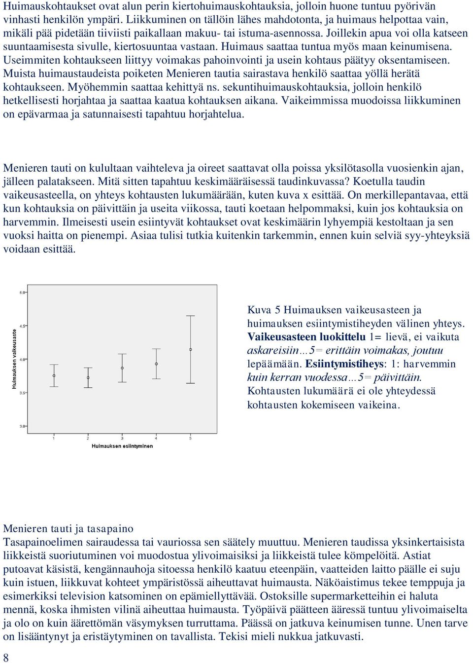 Joillekin apua voi olla katseen suuntaamisesta sivulle, kiertosuuntaa vastaan. Huimaus saattaa tuntua myös maan keinumisena.