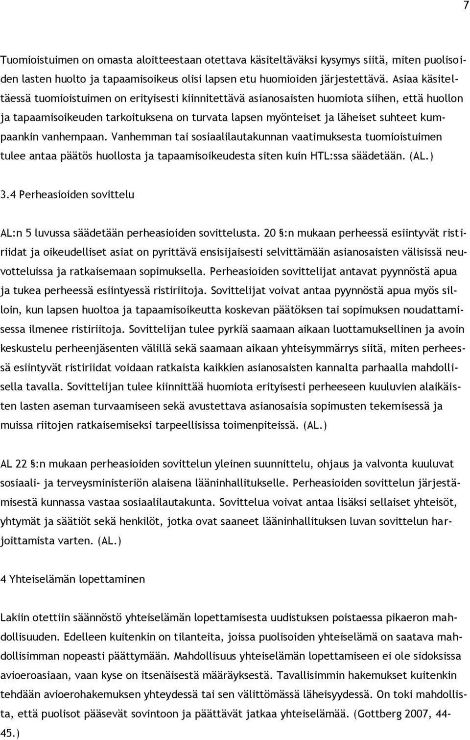 kumpaankin vanhempaan. Vanhemman tai sosiaalilautakunnan vaatimuksesta tuomioistuimen tulee antaa päätös huollosta ja tapaamisoikeudesta siten kuin HTL:ssa säädetään. (AL.) 3.